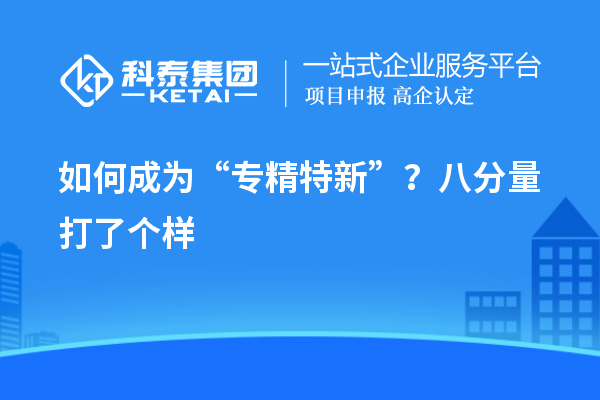 如何成為“專(zhuān)精特新”？八分量打了個(gè)樣