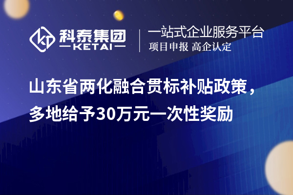 山東省兩化融合貫標(biāo)補(bǔ)貼政策，多地給予30萬(wàn)元一次性獎(jiǎng)勵(lì)