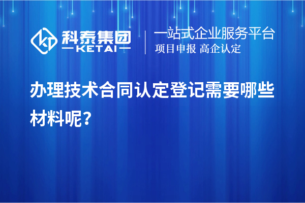 辦理技術(shù)合同認定登記需要哪些材料呢？