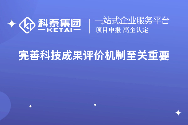 為什么說完善科技成果評價機制至關(guān)重要！