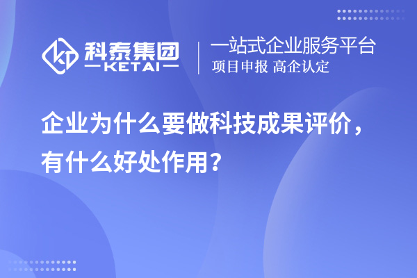 企業(yè)為什么要做科技成果評(píng)價(jià)，有什么好處作用？
