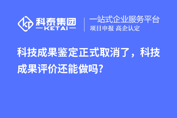 科技成果鑒定正式取消了，<a href=http://www.bxlmsc.com/video/4773.html target=_blank class=infotextkey>科技成果評價(jià)</a>還能做嗎?