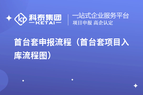 首臺套申報流程（首臺套項(xiàng)目入庫流程圖）