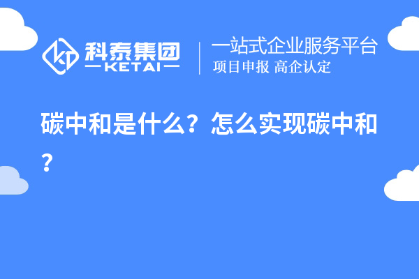 碳中和是什么？怎么實(shí)現(xiàn)碳中和？