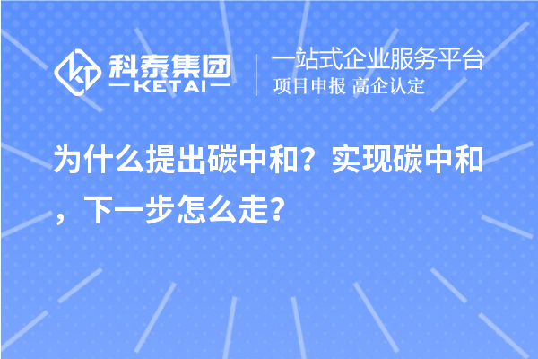 為什么提出碳中和？實(shí)現(xiàn)碳中和，下一步怎么走？