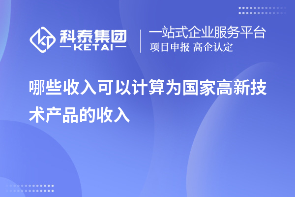 哪些收入可以計(jì)算為國家高新技術(shù)產(chǎn)品的收入