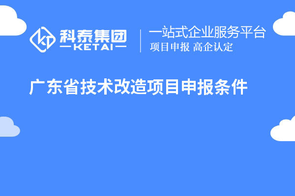 廣東省技術(shù)改造<a href=http://www.bxlmsc.com/shenbao.html target=_blank class=infotextkey>項目申報</a>條件