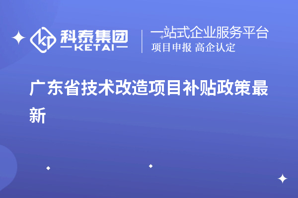 廣東省<a href=http://www.bxlmsc.com/fuwu/jishugaizao.html target=_blank class=infotextkey>技術(shù)改造</a><a href=http://www.bxlmsc.com/jiedu.html target=_blank class=infotextkey>項(xiàng)目補(bǔ)貼政策</a>最新