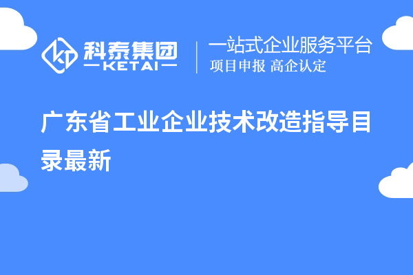 廣東省工業(yè)企業(yè)<a href=http://www.bxlmsc.com/fuwu/jishugaizao.html target=_blank class=infotextkey>技術(shù)改造</a>指導(dǎo)目錄最新