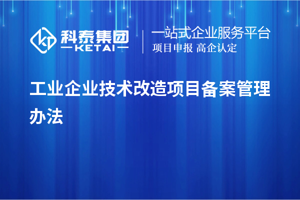 工業(yè)企業(yè)<a href=http://www.bxlmsc.com/fuwu/jishugaizao.html target=_blank class=infotextkey>技術(shù)改造</a>項(xiàng)目備案管理辦法