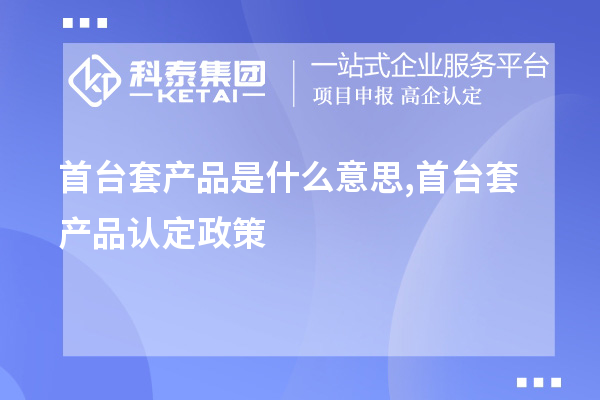 <a href=http://www.bxlmsc.com/stt/ target=_blank class=infotextkey>首臺套</a>產(chǎn)品是什么意思,首臺套產(chǎn)品認定政策