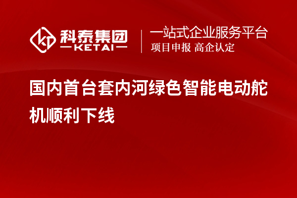 國(guó)內(nèi)<a href=http://www.bxlmsc.com/stt/ target=_blank class=infotextkey>首臺(tái)套</a>內(nèi)河綠色智能電動(dòng)舵機(jī)順利下線(xiàn)