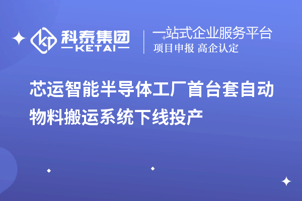 芯運(yùn)智能半導(dǎo)體工廠<a href=http://www.bxlmsc.com/stt/ target=_blank class=infotextkey>首臺(tái)套</a>自動(dòng)物料搬運(yùn)系統(tǒng)下線投產(chǎn)