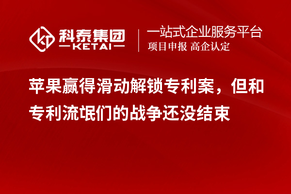 蘋果贏得滑動解鎖專利案，但和專利流氓們的戰(zhàn)爭還沒結(jié)束