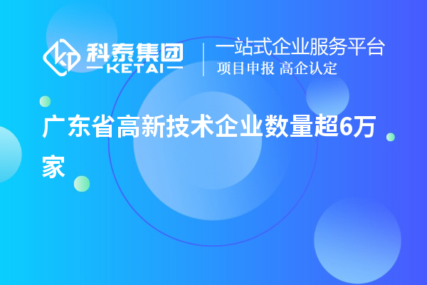 廣東省高新技術(shù)企業(yè)數(shù)量超6萬(wàn)家