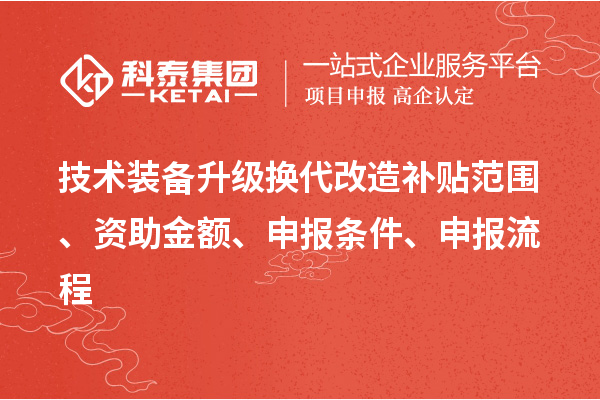技術(shù)裝備升級換代改造補(bǔ)貼范圍、資助金額、申報條件、申報流程