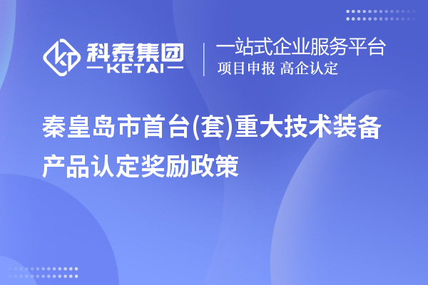 秦皇島市首臺(tái)(套)重大技術(shù)裝備產(chǎn)品認(rèn)定獎(jiǎng)勵(lì)政策