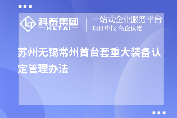 蘇州無錫常州首臺(tái)套重大裝備認(rèn)定管理辦法