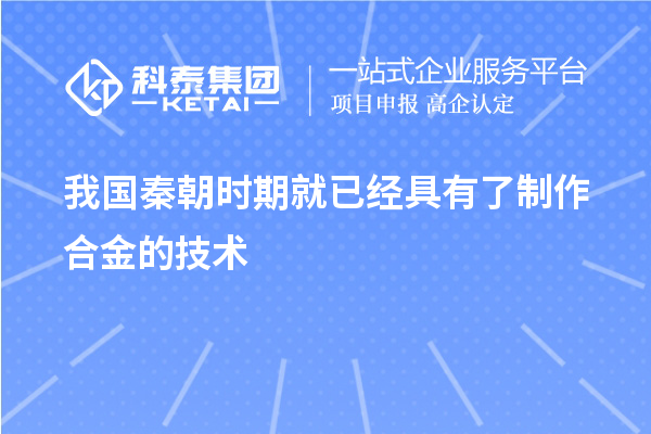 我國秦朝時期就已經(jīng)具有了制作合金的技術(shù)