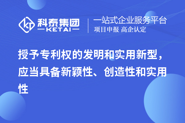 授予專利權(quán)的發(fā)明和實用新型，應(yīng)當(dāng)具備新穎性、創(chuàng)造性和實用性