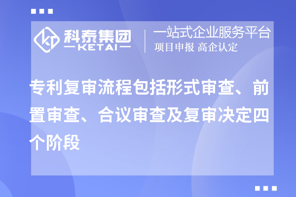 專利復(fù)審流程包括形式審查、前置審查、合議審查及復(fù)審決定四個階段