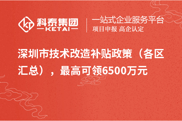 深圳市技術(shù)改造補(bǔ)貼政策（各區(qū)匯總），最高可領(lǐng)6500萬元