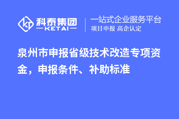 泉州市申報省級技術(shù)改造專項資金，申報條件、補助標準
