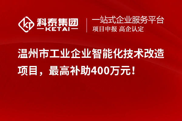 溫州市工業(yè)企業(yè)智能化技術(shù)改造項(xiàng)目，最高補(bǔ)助400萬元！