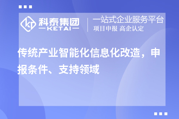 傳統(tǒng)產(chǎn)業(yè)智能化信息化改造，申報(bào)條件、支持領(lǐng)域