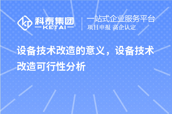 設(shè)備技術(shù)改造的意義，設(shè)備技術(shù)改造可行性分析