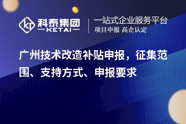 廣州技術(shù)改造補(bǔ)貼申報(bào)，征集范圍、支持方式、申報(bào)要求