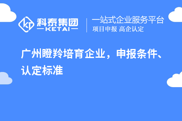 廣州<a href=http://www.bxlmsc.com/video/4771.html target=_blank class=infotextkey>瞪羚培育企業(yè)</a>，申報(bào)條件、認(rèn)定標(biāo)準(zhǔn)