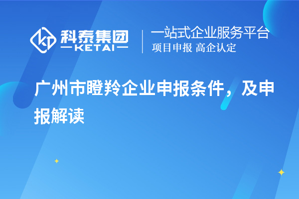 廣州市瞪羚企業(yè)申報(bào)條件，及申報(bào)解讀