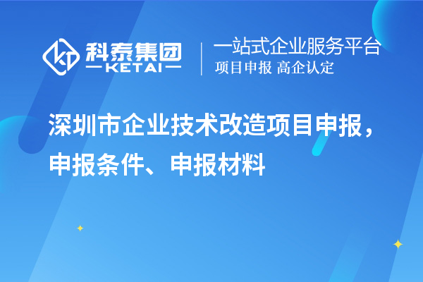 深圳市企業(yè)技術(shù)改造<a href=http://www.bxlmsc.com/shenbao.html target=_blank class=infotextkey>項(xiàng)目申報(bào)</a>，申報(bào)條件、申報(bào)材料