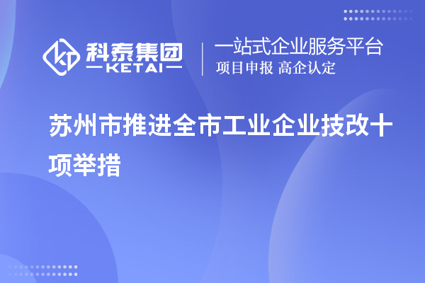 蘇州市推進全市工業(yè)企業(yè)<a href=http://www.bxlmsc.com/fuwu/jishugaizao.html target=_blank class=infotextkey>技改</a>十項舉措