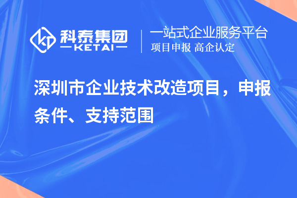 深圳市企業(yè)技術(shù)改造項(xiàng)目，申報(bào)條件、支持范圍