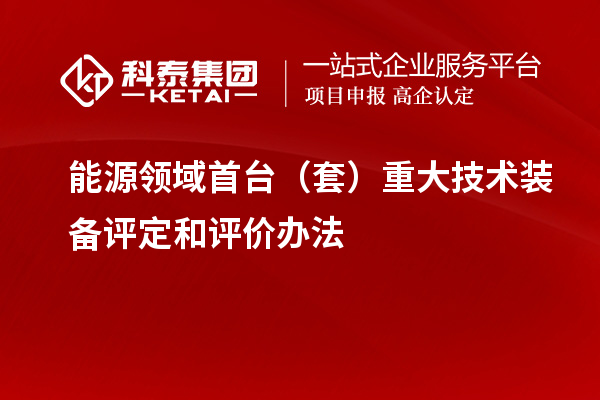 能源領(lǐng)域首臺（套）重大技術(shù)裝備評定和評價辦法