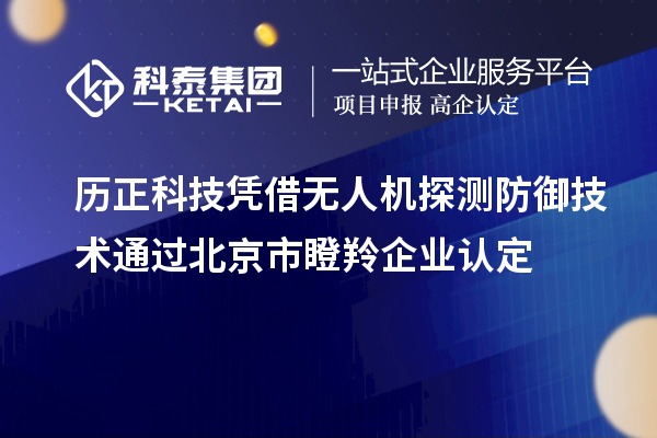 歷正科技憑借無(wú)人機(jī)探測(cè)防御技術(shù)通過(guò)北京市<a href=http://www.bxlmsc.com/fuwu/dengling.html target=_blank class=infotextkey>瞪羚企業(yè)認(rèn)定</a>