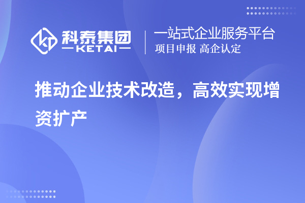 推動(dòng)企業(yè)技術(shù)改造，高效實(shí)現(xiàn)增資擴(kuò)產(chǎn)