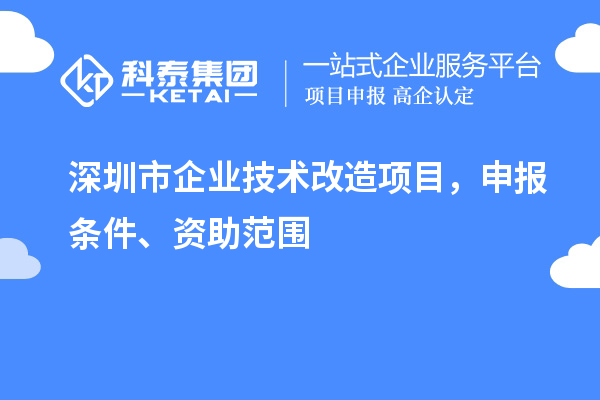 深圳市企業(yè)技術改造項目，申報條件、資助范圍