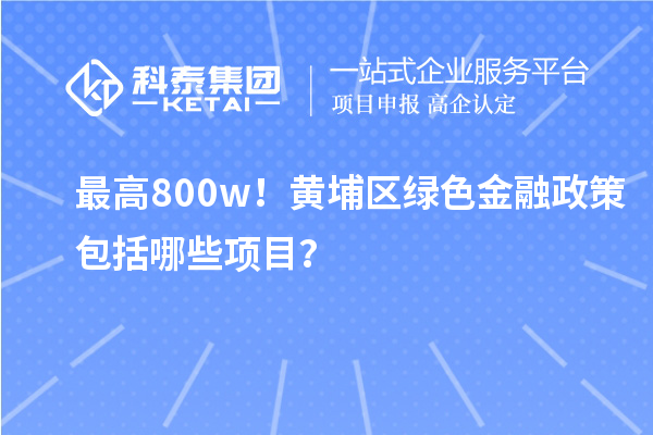最高800w！黃埔區(qū)綠色金融政策包括哪些項(xiàng)目？