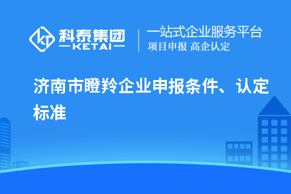 濟南市瞪羚企業(yè)申報條件、認定標準