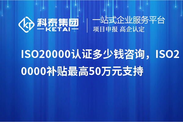 ISO20000認(rèn)證多少錢咨詢，ISO20000補(bǔ)貼最高50萬(wàn)元支持