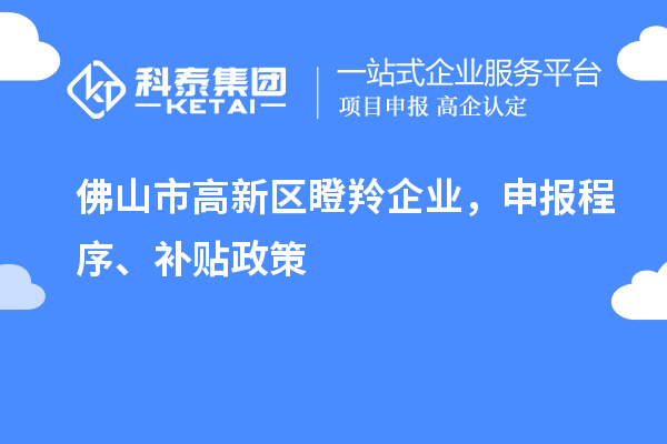佛山市高新區(qū)瞪羚企業(yè)，申報程序、補貼政策