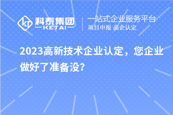 2023高新技術(shù)企業(yè)認(rèn)定，您企業(yè)做好了準(zhǔn)備沒(méi)？