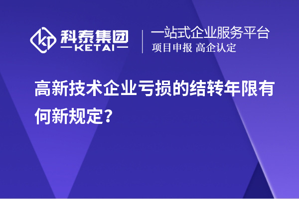 高新技術(shù)企業(yè)虧損的結(jié)轉(zhuǎn)年限有何新規(guī)定？