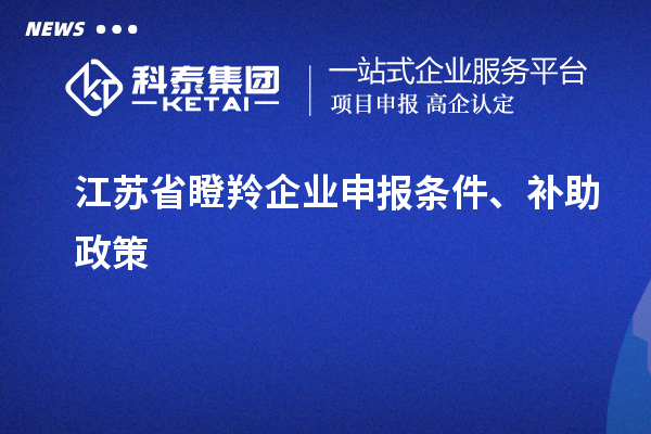 江蘇省瞪羚企業(yè)申報(bào)條件、補(bǔ)助政策