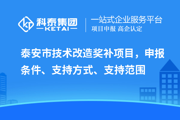 泰安市技術(shù)改造獎(jiǎng)補(bǔ)項(xiàng)目，申報(bào)條件、支持方式、支持范圍