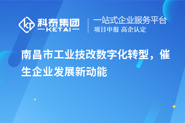 南昌市工業(yè)技改數(shù)字化轉(zhuǎn)型，催生企業(yè)發(fā)展新動(dòng)能