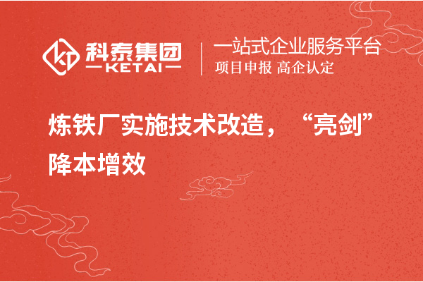 煉鐵廠實(shí)施技術(shù)改造， “亮劍”降本增效